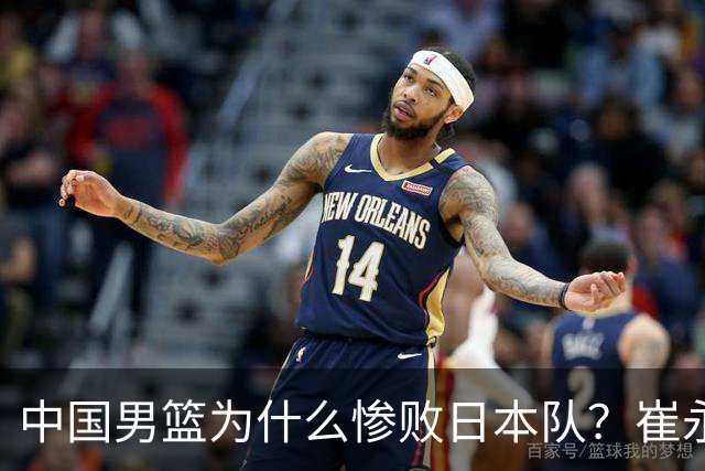 中国男篮为什么惨败日本队？崔永熙一针见血说出原因，说得实在